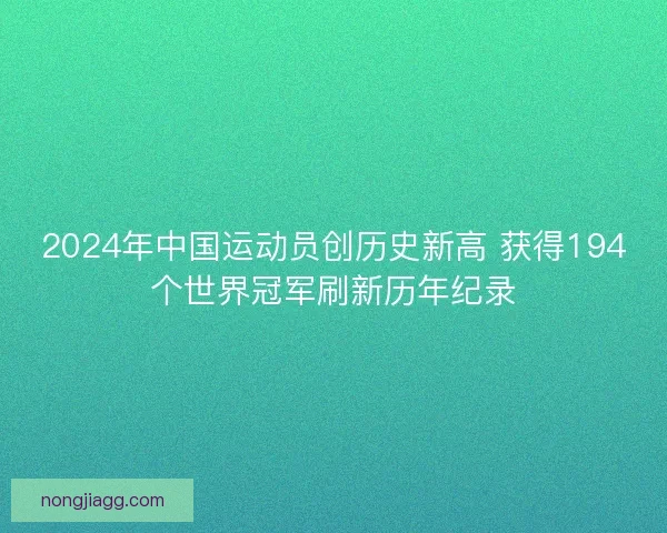 2024年中国运动员创历史新高 获得194个世界冠军刷新历年纪录