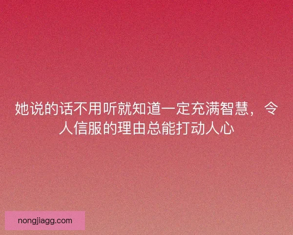 她说的话不用听就知道一定充满智慧，令人信服的理由总能打动人心