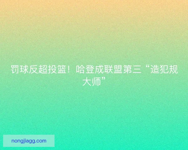 罚球反超投篮！哈登成联盟第三 “造犯规大师”