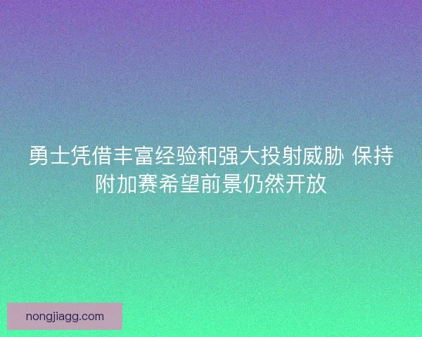 勇士凭借丰富经验和强大投射威胁 保持附加赛希望前景仍然开放
