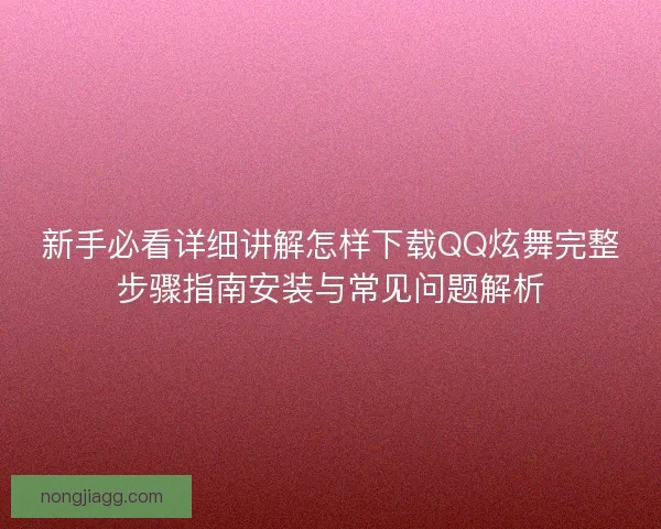 新手必看详细讲解怎样下载QQ炫舞完整步骤指南安装与常见问题解析
