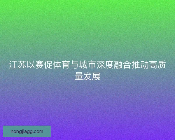 江苏以赛促体育与城市深度融合推动高质量发展