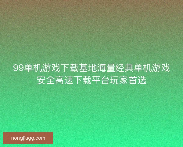 99单机游戏下载基地海量经典单机游戏安全高速下载平台玩家首选