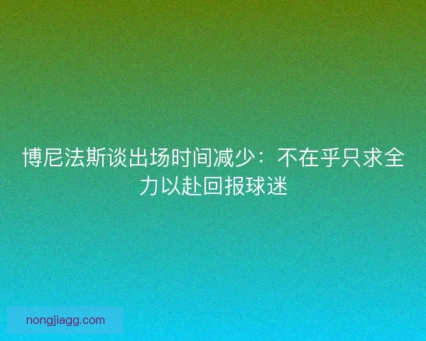 博尼法斯谈出场时间减少：不在乎只求全力以赴回报球迷