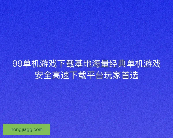 99单机游戏下载基地海量经典单机游戏安全高速下载平台玩家首选 99单机游戏下载基地海量经典单机游戏安全高速下载平台玩家首选