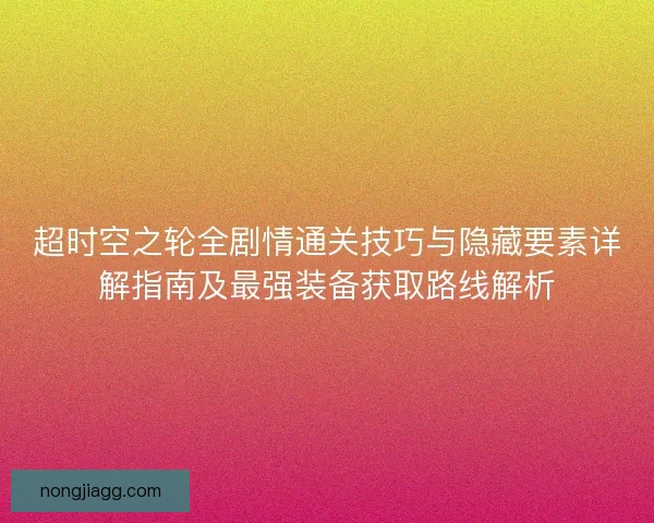 超时空之轮全剧情通关技巧与隐藏要素详解指南及最强装备获取路线解析