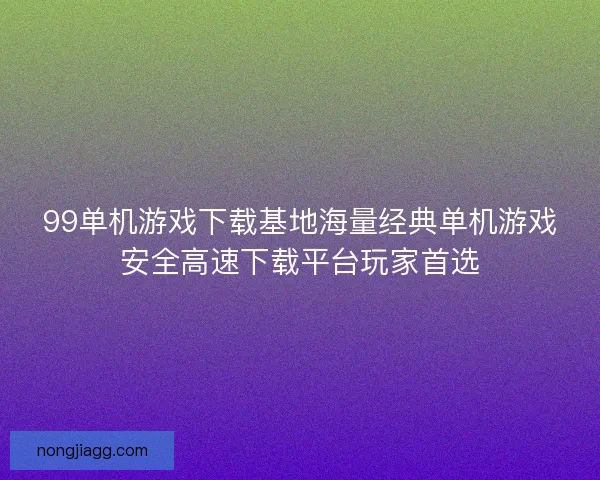 99单机游戏下载基地海量经典单机游戏安全高速下载平台玩家首选
