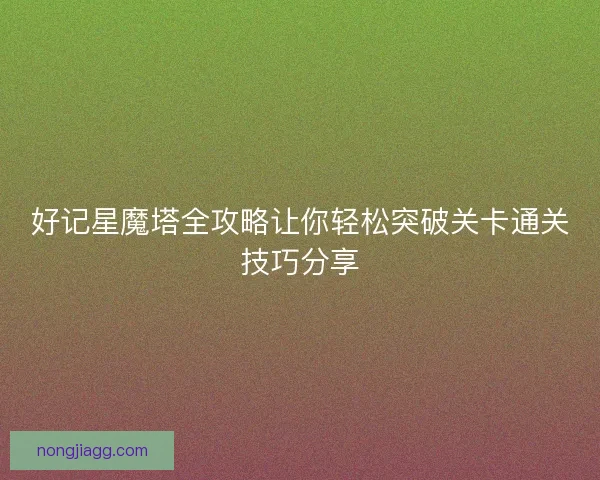 好记星魔塔全攻略让你轻松突破关卡通关技巧分享