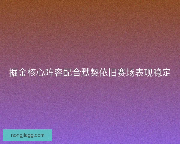 掘金核心阵容配合默契依旧赛场表现稳定