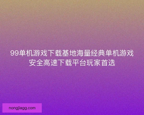 99单机游戏下载基地海量经典单机游戏安全高速下载平台玩家首选