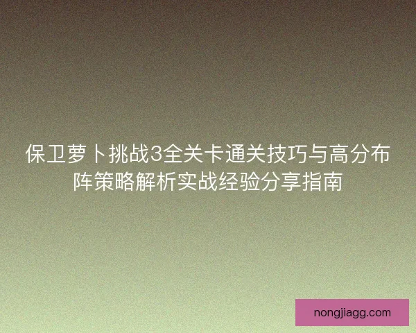 保卫萝卜挑战3全关卡通关技巧与高分布阵策略解析实战经验分享指南